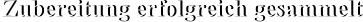 Zubereitung erfolgreich gesammelt Zubereitung erfolgreich gesammelt
